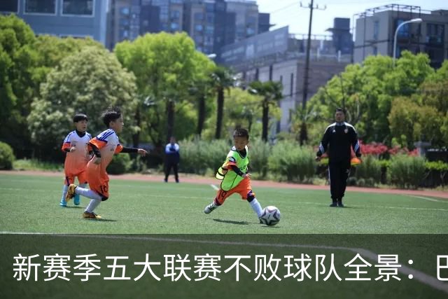 新赛季五大联赛不败球队全景：巴萨、曼城与多特的全胜之路